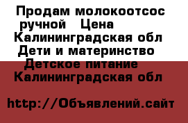 Продам молокоотсос ручной › Цена ­ 1 100 - Калининградская обл. Дети и материнство » Детское питание   . Калининградская обл.